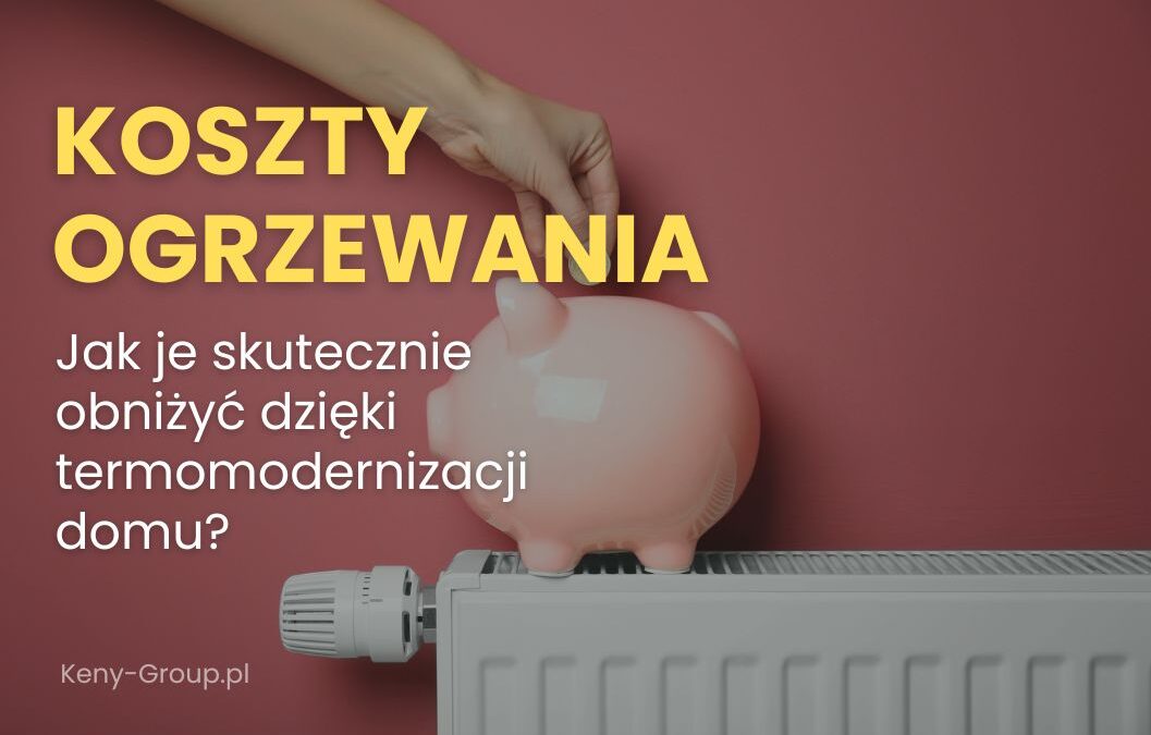 Jak skutecznie obniżyć koszty ogrzewania domu dzięki termomodernizacji?