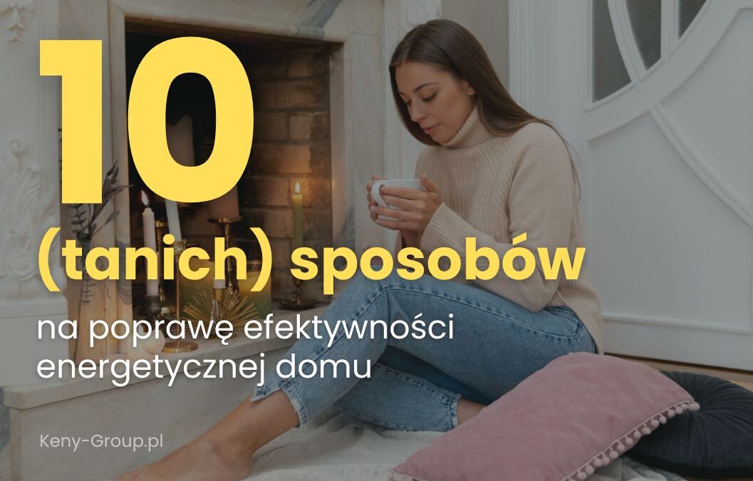 Jak tanio poprawić efektywność energetyczną domu? 10 prostych sposobów