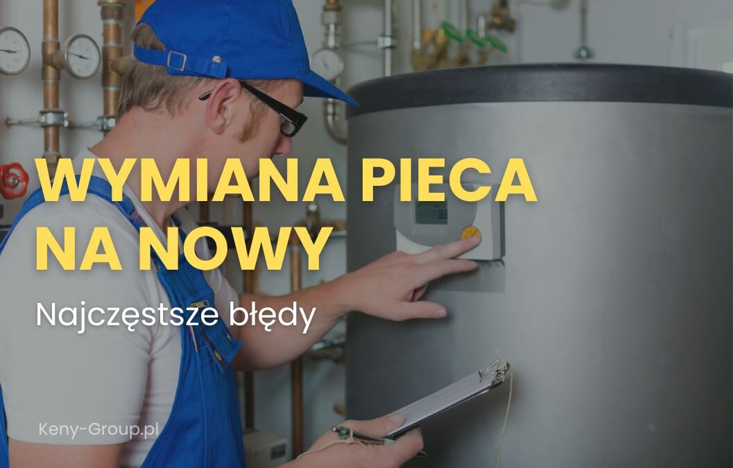 Uniknij kosztownych błędów podczas wymiany pieca – przewodnik dla właścicieli domów