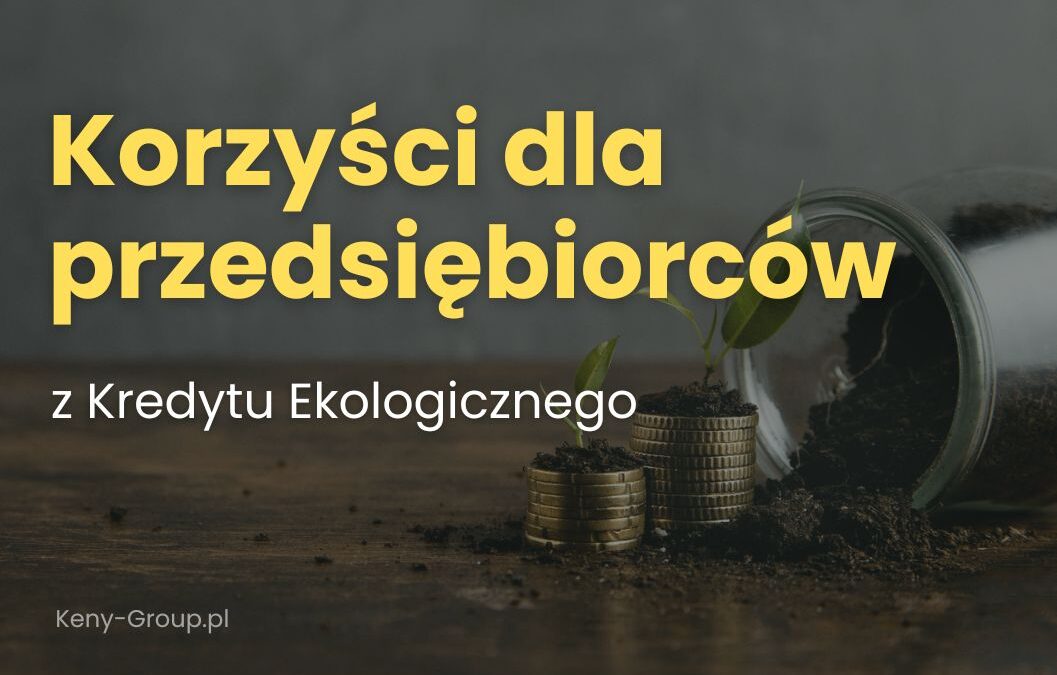 Korzyści dla przedsiębiorców z wykorzystania Kredytu Ekologicznego