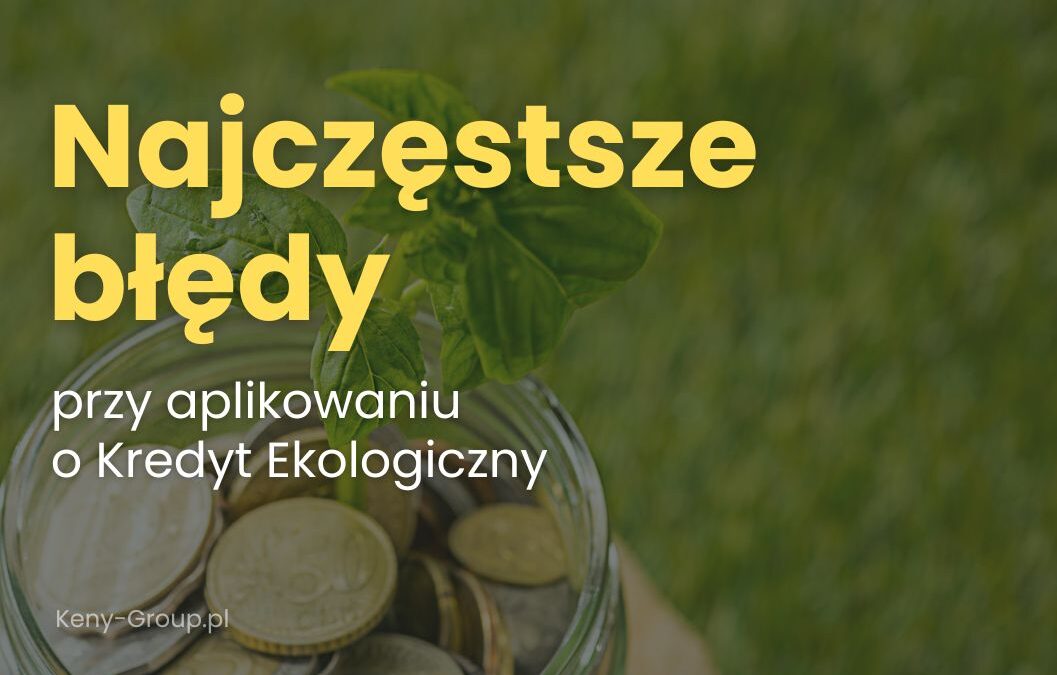 Najczęstsze błędy przy aplikowaniu o&nbsp;Kredyt Ekologiczny i&nbsp;jak ich uniknąć